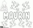Maurin, mannelijke naam in het Frans en Gascon, komt van Maurinus, verkleinwoord van de Romeinse naam Maurus. Maurin, een kindernaam in het Reto-Romaans en Zwitsers Duits, ook afgeleid van Maurus